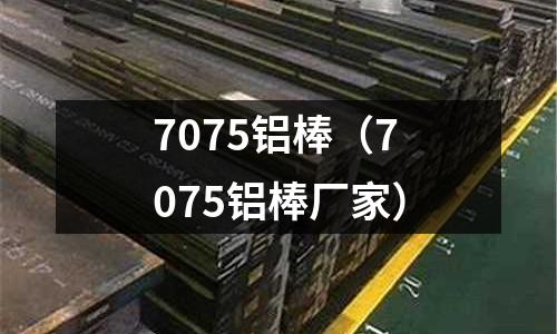7075鋁棒(7075鋁棒廠家)
