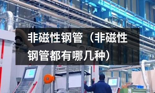 非磁性鋼管（非磁性鋼管都有哪幾種）