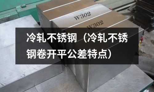 冷軋不銹鋼（冷軋不銹鋼卷開平公差特點(diǎn)）