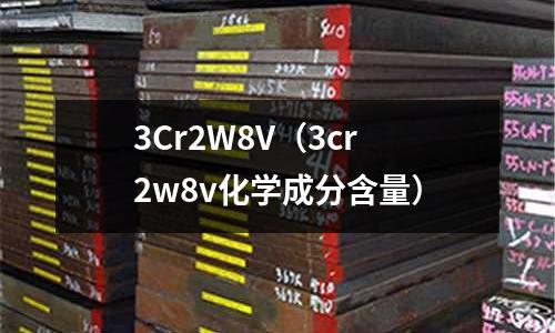 3Cr2W8V(3cr2w8v化學(xué)成分含量)