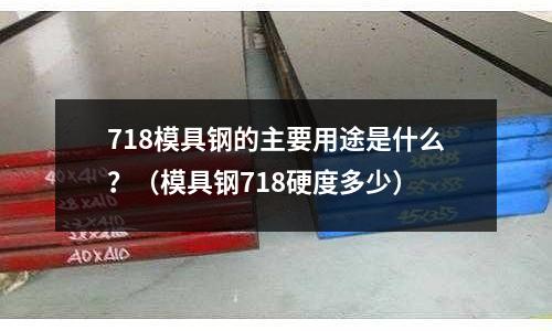 718模具鋼的主要用途是什么？（模具鋼718硬度多少）