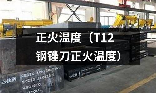 正火溫度(T12鋼銼刀正火溫度)