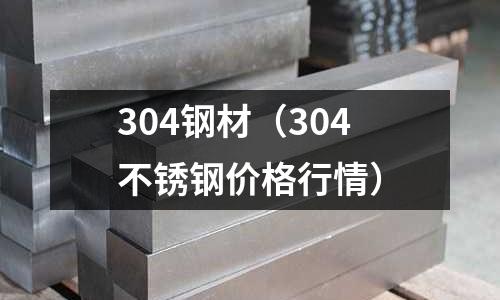 304鋼材(304不銹鋼價格行情)