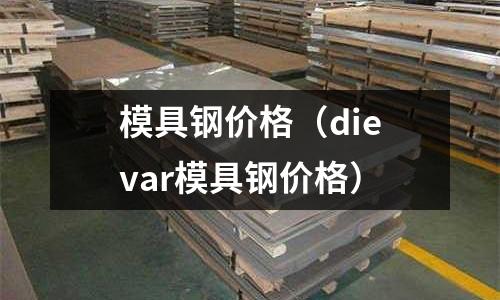 模具鋼價格(dievar模具鋼價格)