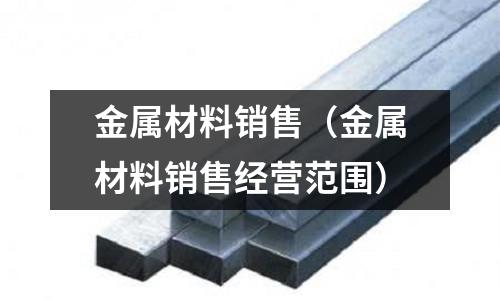 金屬材料銷售(金屬材料銷售經營范圍)