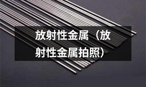 放射性金屬(放射性金屬拍照)