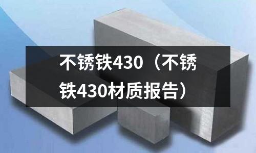 不銹鐵430（不銹鐵430材質(zhì)報告）