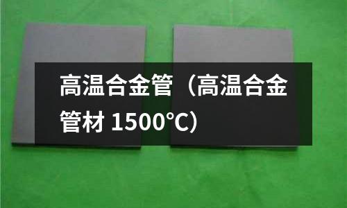 高溫合金管(高溫合金管材 1500℃)