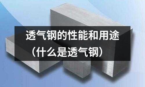 透氣鋼的性能和用途(什么是透氣鋼)
