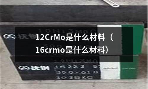 12CrMo是什么材料（16crmo是什么材料）
