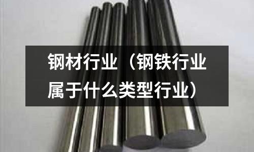鋼材行業（鋼鐵行業屬于什么類型行業）