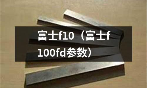 富士f10（富士f100fd參數(shù)）
