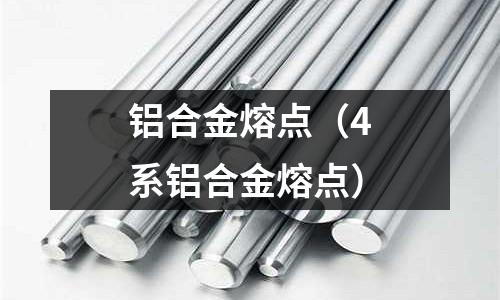 鋁合金熔點(diǎn)（4系鋁合金熔點(diǎn)）