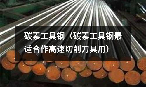 碳素工具鋼（碳素工具鋼最適合作高速切削刀具用）