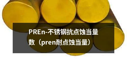 PREn-不銹鋼抗點蝕當量數（pren耐點蝕當量）