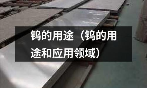 鎢的用途(鎢的用途和應用領域)