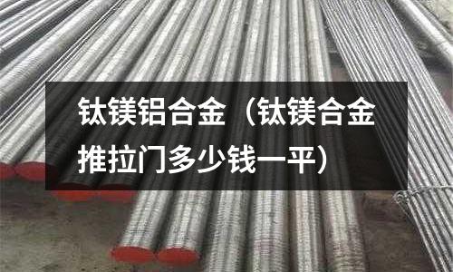 鈦鎂鋁合金（鈦鎂合金推拉門多少錢一平）
