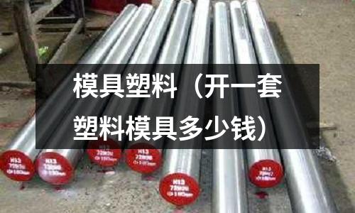 模具塑料(開一套塑料模具多少錢)