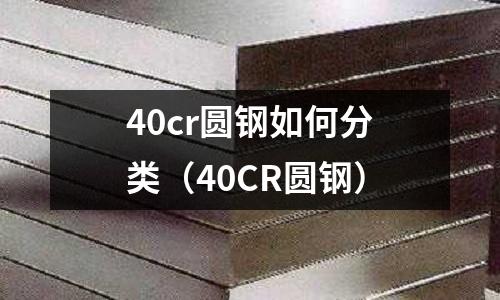 40cr圓鋼如何分類(40CR圓鋼)
