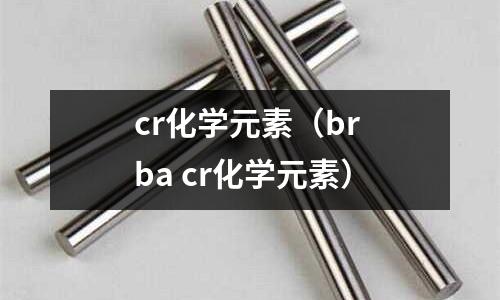 cr化學(xué)元素(br ba cr化學(xué)元素)