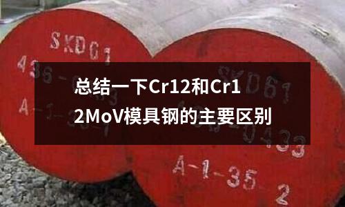 總結(jié)一下Cr12和Cr12MoV模具鋼的主要區(qū)別