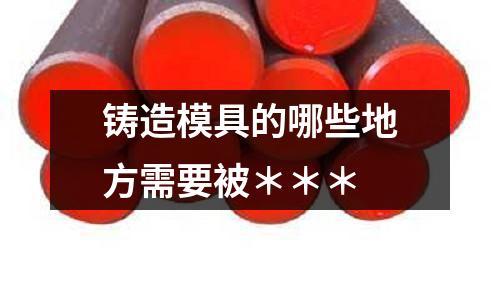 鑄造模具的哪些地方需要被***