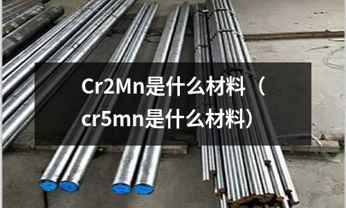 Cr2Mn是什么材料(cr5mn是什么材料)