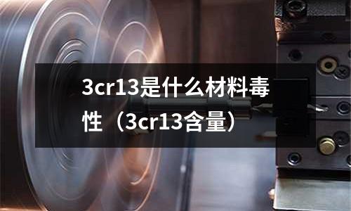 3cr13是什么材料毒性(3cr13含量)