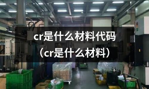 cr是什么材料代碼(cr是什么材料)