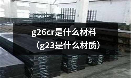 g26cr是什么材料（g23是什么材質）