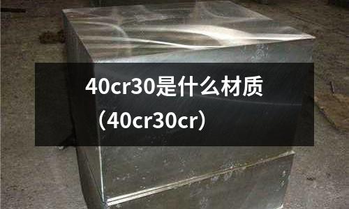 40cr30是什么材質（40cr30cr）