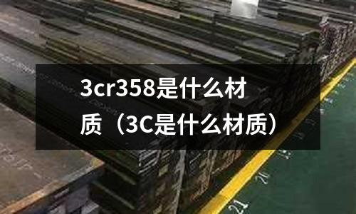 3cr358是什么材質(3C是什么材質)