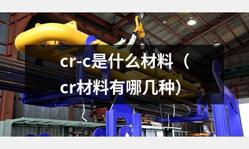 cr-c是什么材料（cr材料有哪幾種）