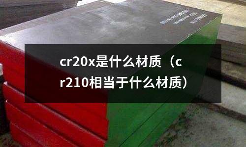 cr20x是什么材質(zhì)（cr210相當于什么材質(zhì)）