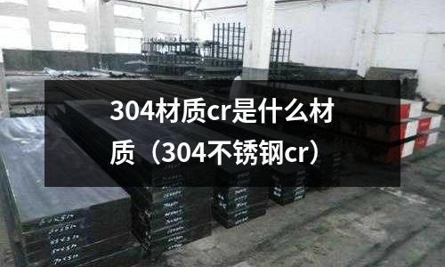 304材質(zhì)cr是什么材質(zhì)(304不銹鋼cr)