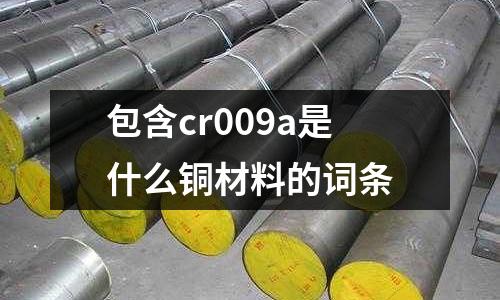 包含cr009a是什么銅材料的詞條