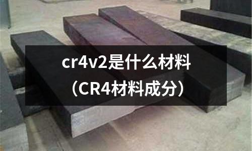cr4v2是什么材料（CR4材料成分）