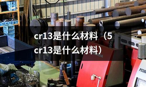 cr13是什么材料（5cr13是什么材料）