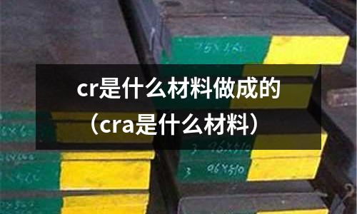 cr是什么材料做成的(cra是什么材料)