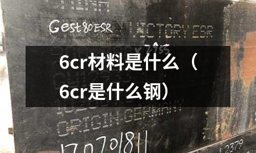 6cr材料是什么（6cr是什么鋼）