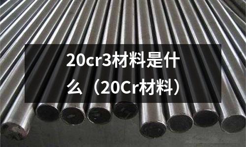 20cr3材料是什么（20Cr材料）