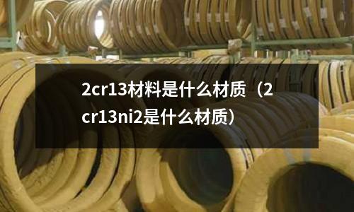 2cr13材料是什么材質(2cr13ni2是什么材質)