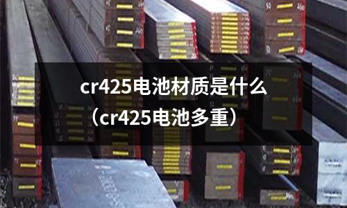 cr425電池材質(zhì)是什么（cr425電池多重）