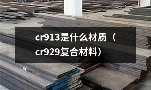cr913是什么材質（cr929復合材料）