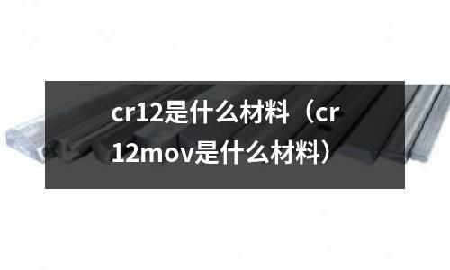 cr12是什么材料（cr12mov是什么材料）