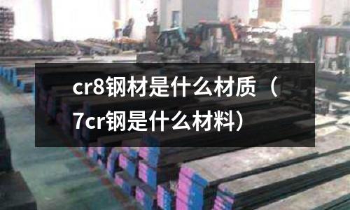 cr8鋼材是什么材質（7cr鋼是什么材料）