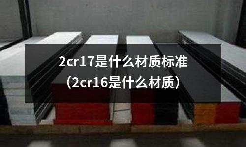 2cr17是什么材質標準(2cr16是什么材質)