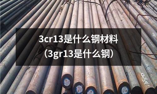 3cr13是什么鋼材料（3gr13是什么鋼）
