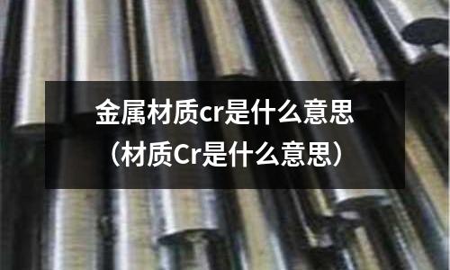 金屬材質(zhì)cr是什么意思（材質(zhì)Cr是什么意思）