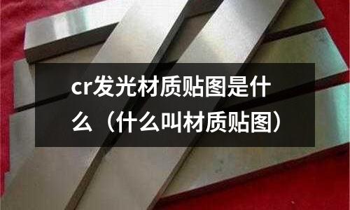 cr發光材質貼圖是什么(什么叫材質貼圖)